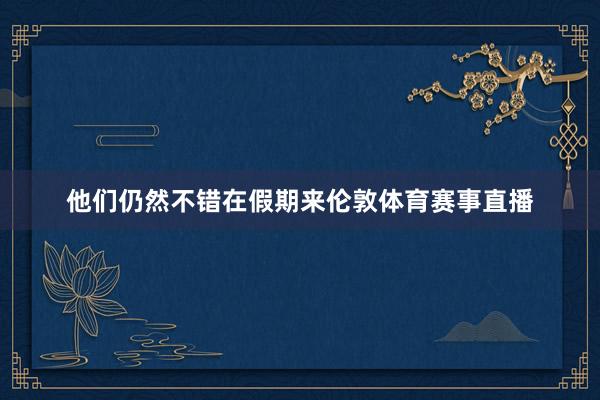 他们仍然不错在假期来伦敦体育赛事直播