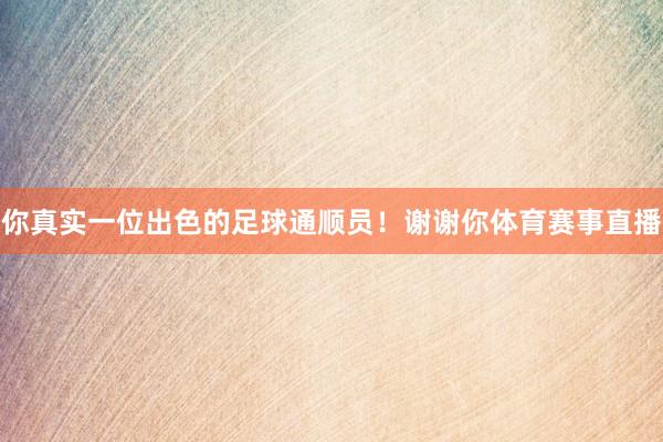 你真实一位出色的足球通顺员!谢谢你体育赛事直播