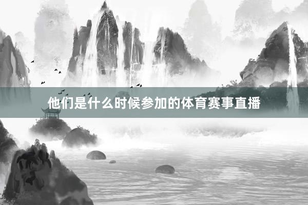他们是什么时候参加的体育赛事直播