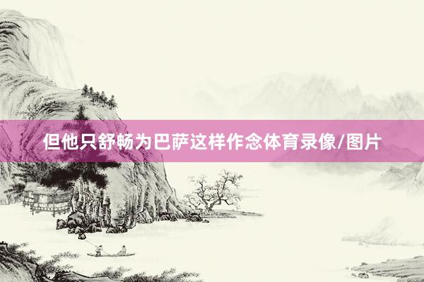 但他只舒畅为巴萨这样作念体育录像/图片