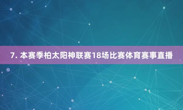 7. 本赛季柏太阳神联赛18场比赛体育赛事直播