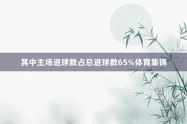 其中主场进球数占总进球数65%体育集锦