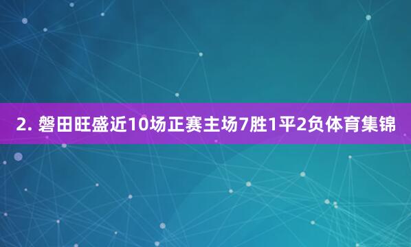 2. 磐田旺盛近10场正赛主场7胜1平2负体育集锦