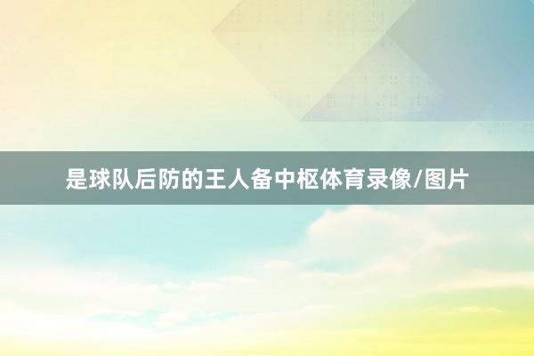 是球队后防的王人备中枢体育录像/图片