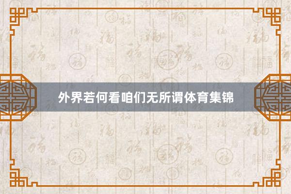 外界若何看咱们无所谓体育集锦