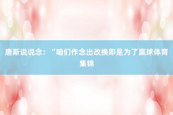 唐斯说说念：“咱们作念出改换即是为了赢球体育集锦