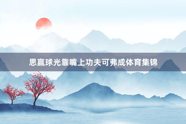 思赢球光靠嘴上功夫可弗成体育集锦