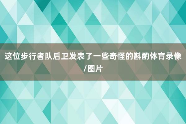 这位步行者队后卫发表了一些奇怪的斟酌体育录像/图片