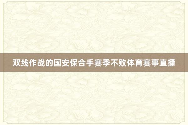 双线作战的国安保合手赛季不败体育赛事直播