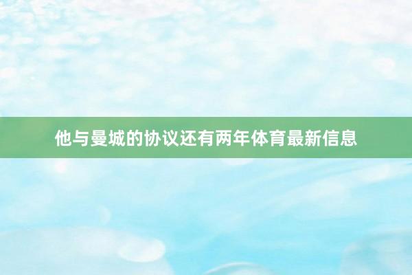 他与曼城的协议还有两年体育最新信息