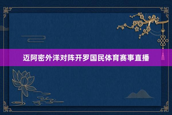 迈阿密外洋对阵开罗国民体育赛事直播