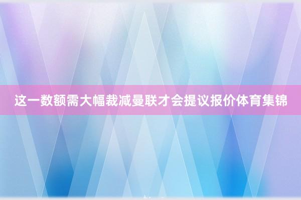 这一数额需大幅裁减曼联才会提议报价体育集锦