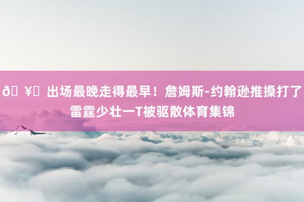 🥊出场最晚走得最早！詹姆斯-约翰逊推搡打了雷霆少壮一T被驱散体育集锦