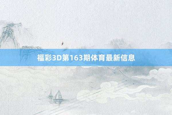 福彩3D第163期体育最新信息