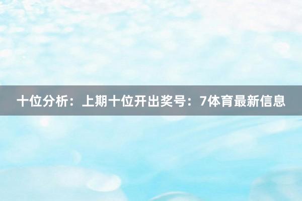 十位分析:上期十位开出奖号:7体育最新信息