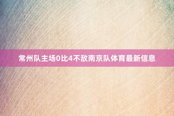 常州队主场0比4不敌南京队体育最新信息