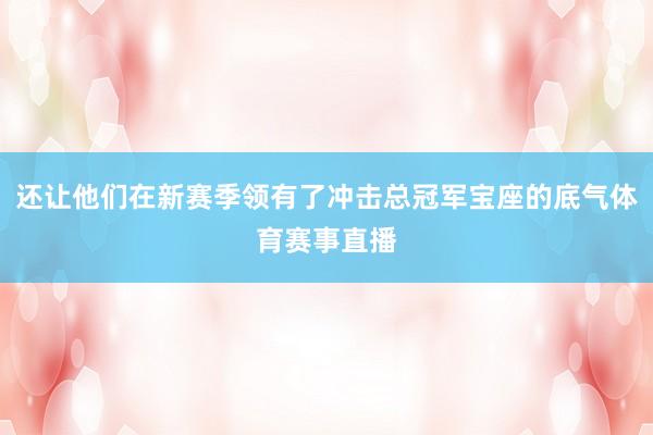 还让他们在新赛季领有了冲击总冠军宝座的底气体育赛事直播