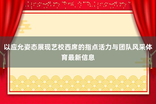 以应允姿态展现艺校西席的指点活力与团队风采体育最新信息
