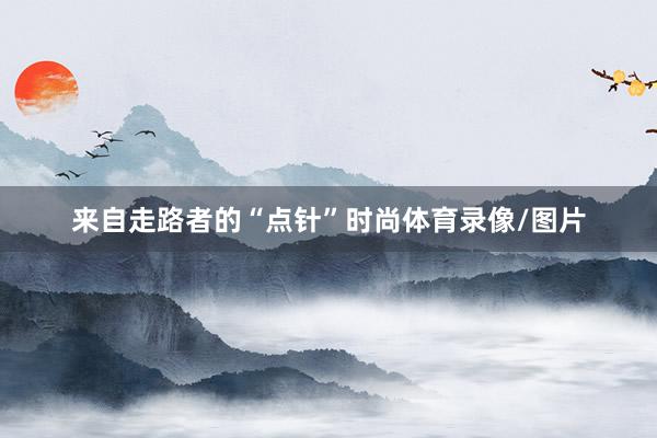 来自走路者的“点针”时尚体育录像/图片