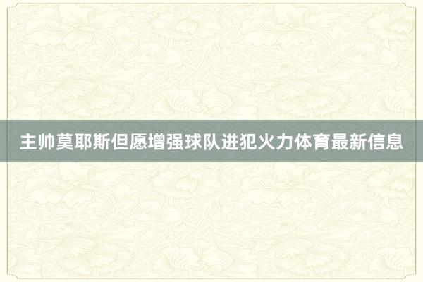 主帅莫耶斯但愿增强球队进犯火力体育最新信息