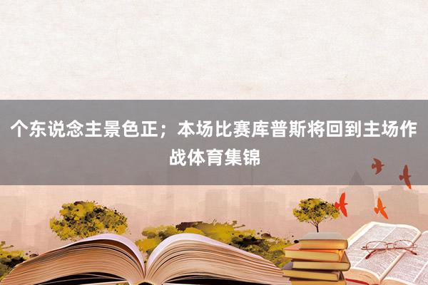 个东说念主景色正；本场比赛库普斯将回到主场作战体育集锦