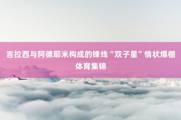 吉拉西与阿德耶米构成的锋线“双子星”情状爆棚体育集锦