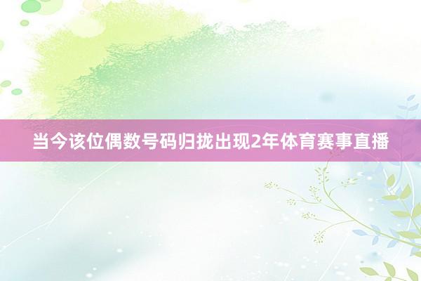 当今该位偶数号码归拢出现2年体育赛事直播