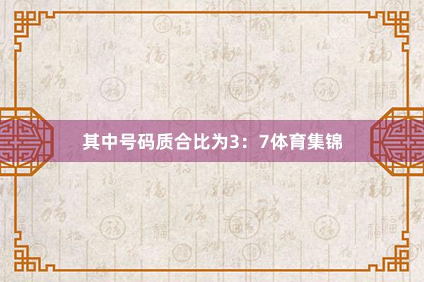 其中号码质合比为3：7体育集锦
