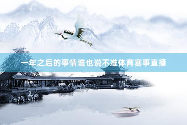 一年之后的事情谁也说不准体育赛事直播