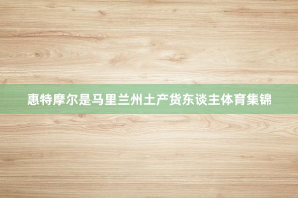 惠特摩尔是马里兰州土产货东谈主体育集锦