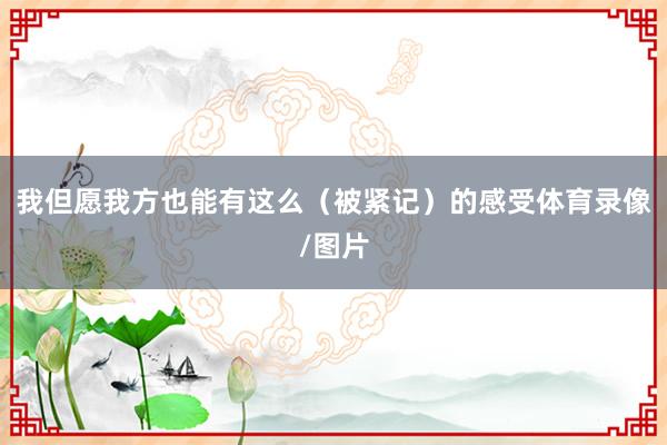 我但愿我方也能有这么（被紧记）的感受体育录像/图片