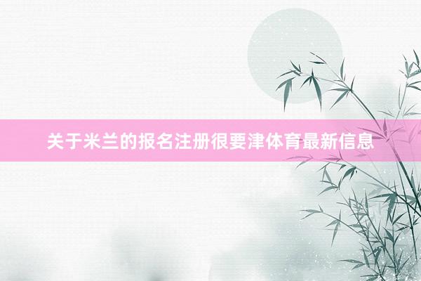 关于米兰的报名注册很要津体育最新信息