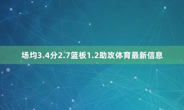 场均3.4分2.7篮板1.2助攻体育最新信息