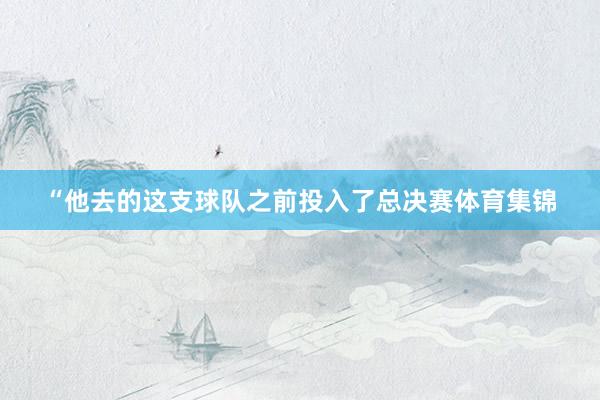 “他去的这支球队之前投入了总决赛体育集锦