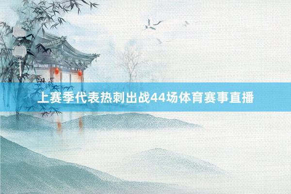 上赛季代表热刺出战44场体育赛事直播