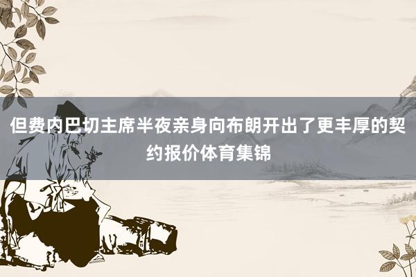 但费内巴切主席半夜亲身向布朗开出了更丰厚的契约报价体育集锦