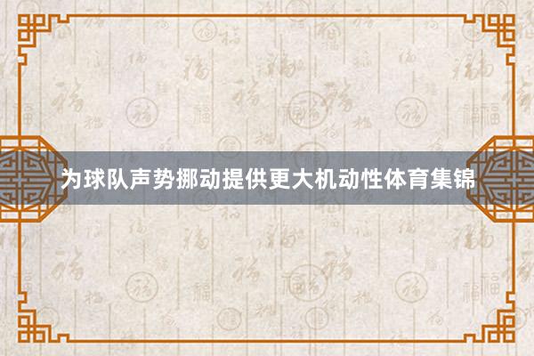 为球队声势挪动提供更大机动性体育集锦