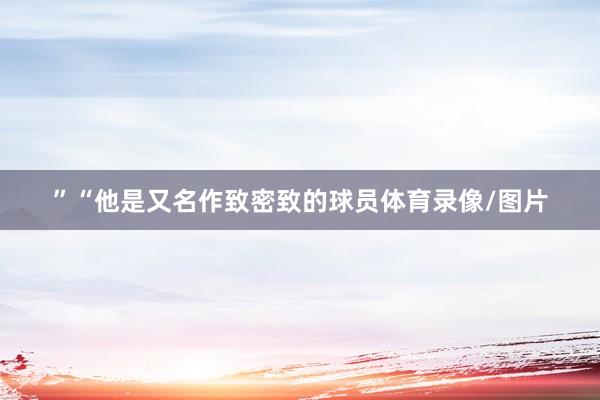 ”“他是又名作致密致的球员体育录像/图片