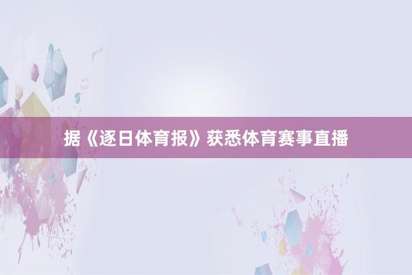 据《逐日体育报》获悉体育赛事直播