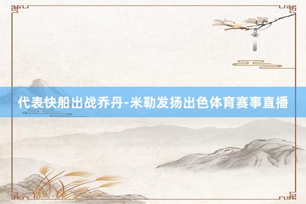 代表快船出战乔丹-米勒发扬出色体育赛事直播