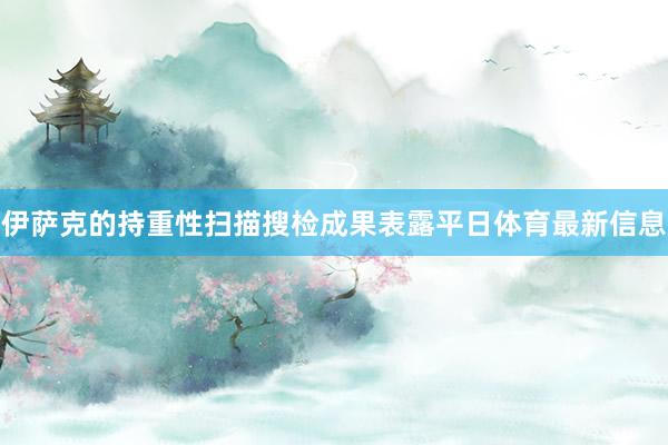 伊萨克的持重性扫描搜检成果表露平日体育最新信息