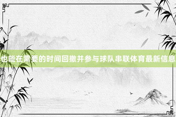 也能在需要的时间回撤并参与球队串联体育最新信息