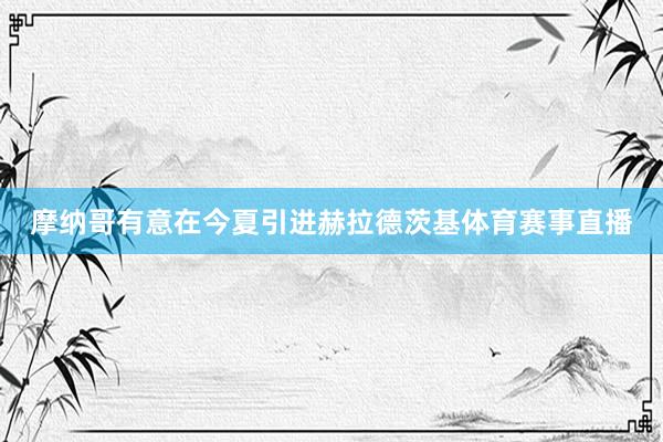 摩纳哥有意在今夏引进赫拉德茨基体育赛事直播