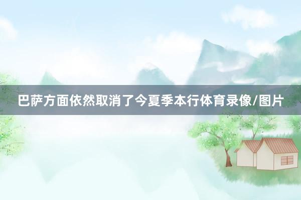 巴萨方面依然取消了今夏季本行体育录像/图片