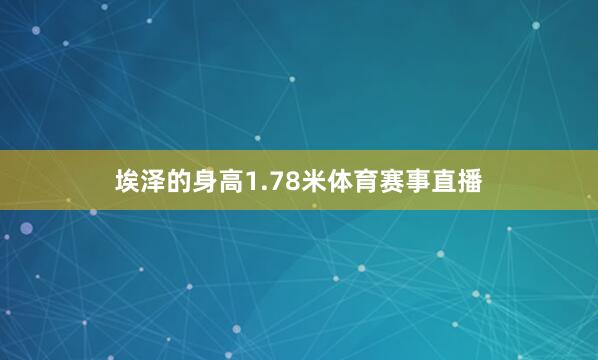 埃泽的身高1.78米体育赛事直播