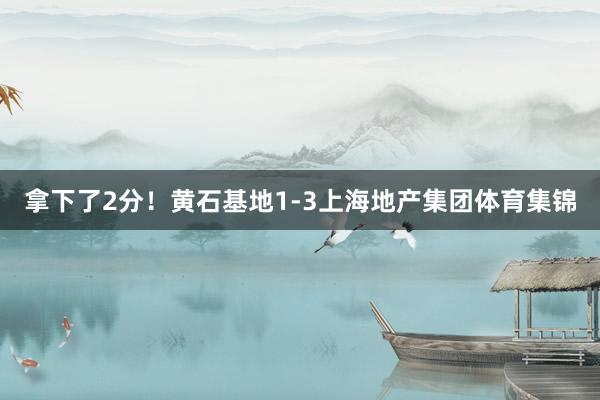 拿下了2分！黄石基地1-3上海地产集团体育集锦