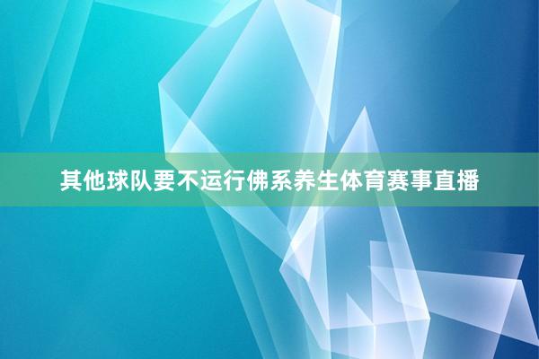 其他球队要不运行佛系养生体育赛事直播