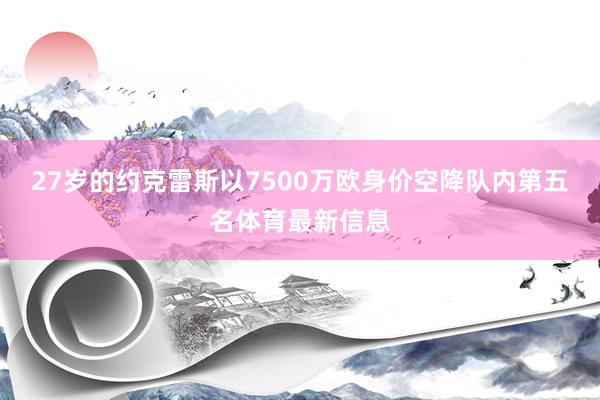 27岁的约克雷斯以7500万欧身价空降队内第五名体育最新信息