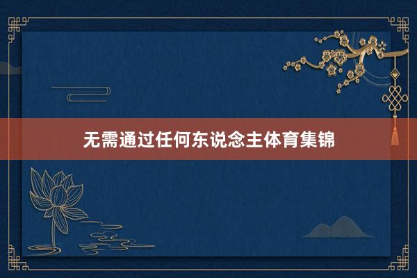 无需通过任何东说念主体育集锦