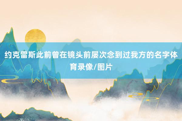 约克雷斯此前曾在镜头前屡次念到过我方的名字体育录像/图片